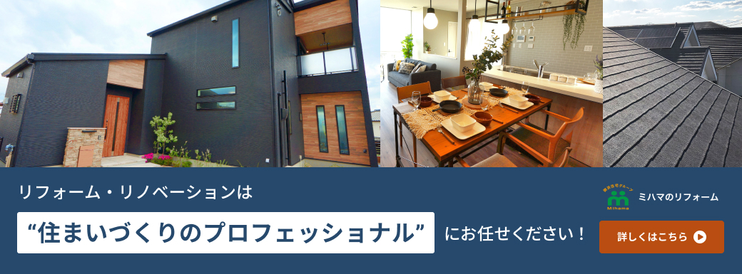 リフォーム・リノベーションは住まいづくりのプロフェッショナルにお任せください!ミハマのリフォーム 詳しくはこちら